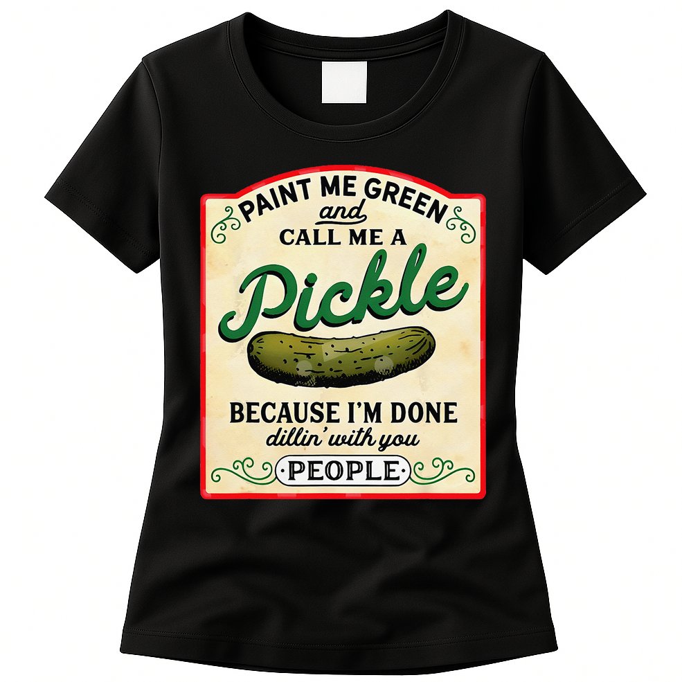 Paint Me Green And Call Me A Pickle Because I'm Done Dillin Womens T-Shirt