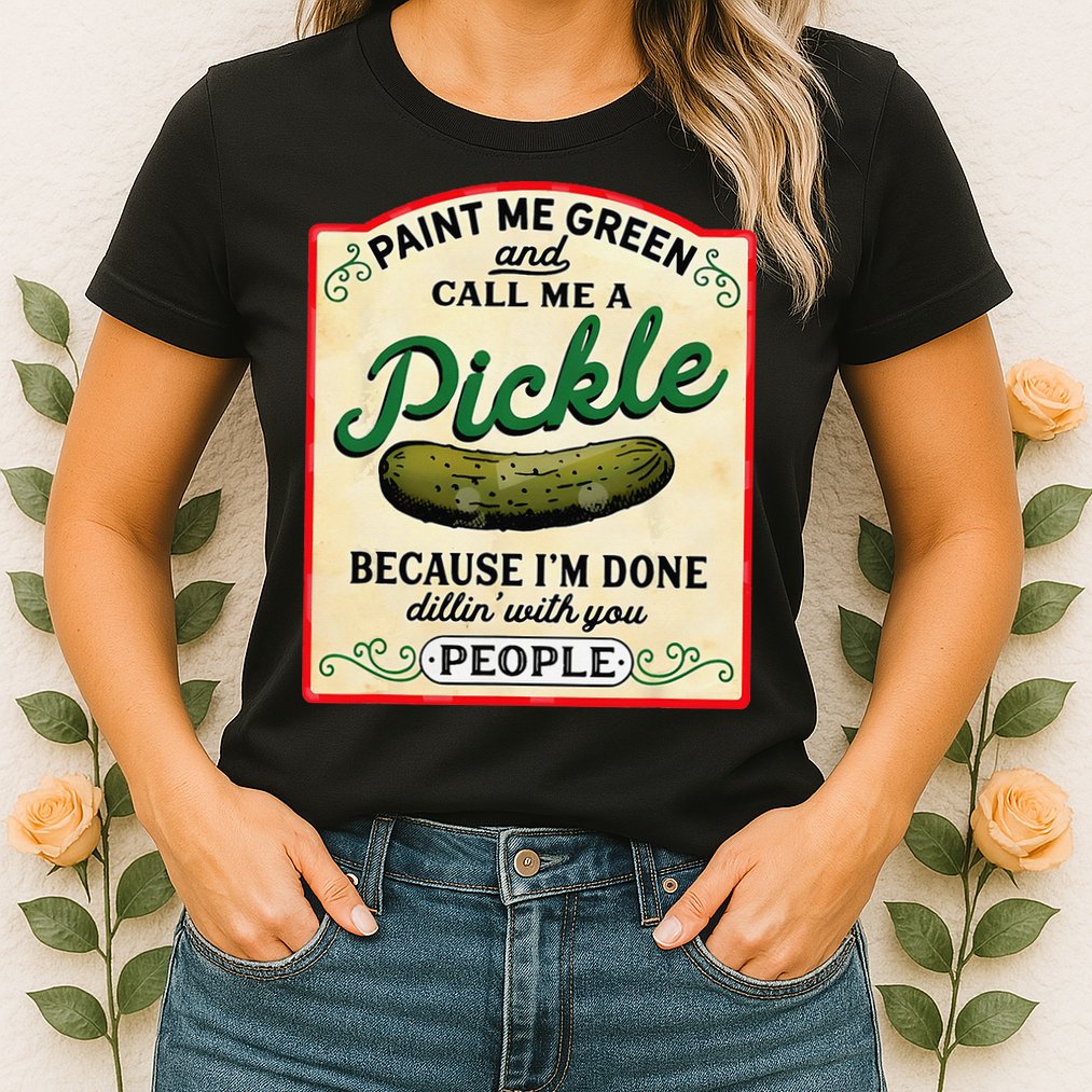 Paint Me Green And Call Me A Pickle Because I'm Done Dillin Womens T-Shirt