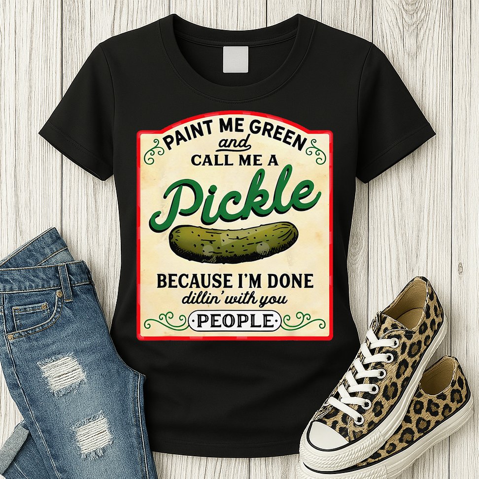 Paint Me Green And Call Me A Pickle Because I'm Done Dillin Womens T-Shirt