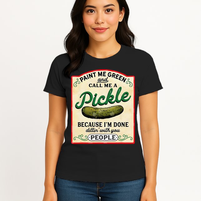 Paint Me Green And Call Me A Pickle Because I'm Done Dillin Womens T-Shirt