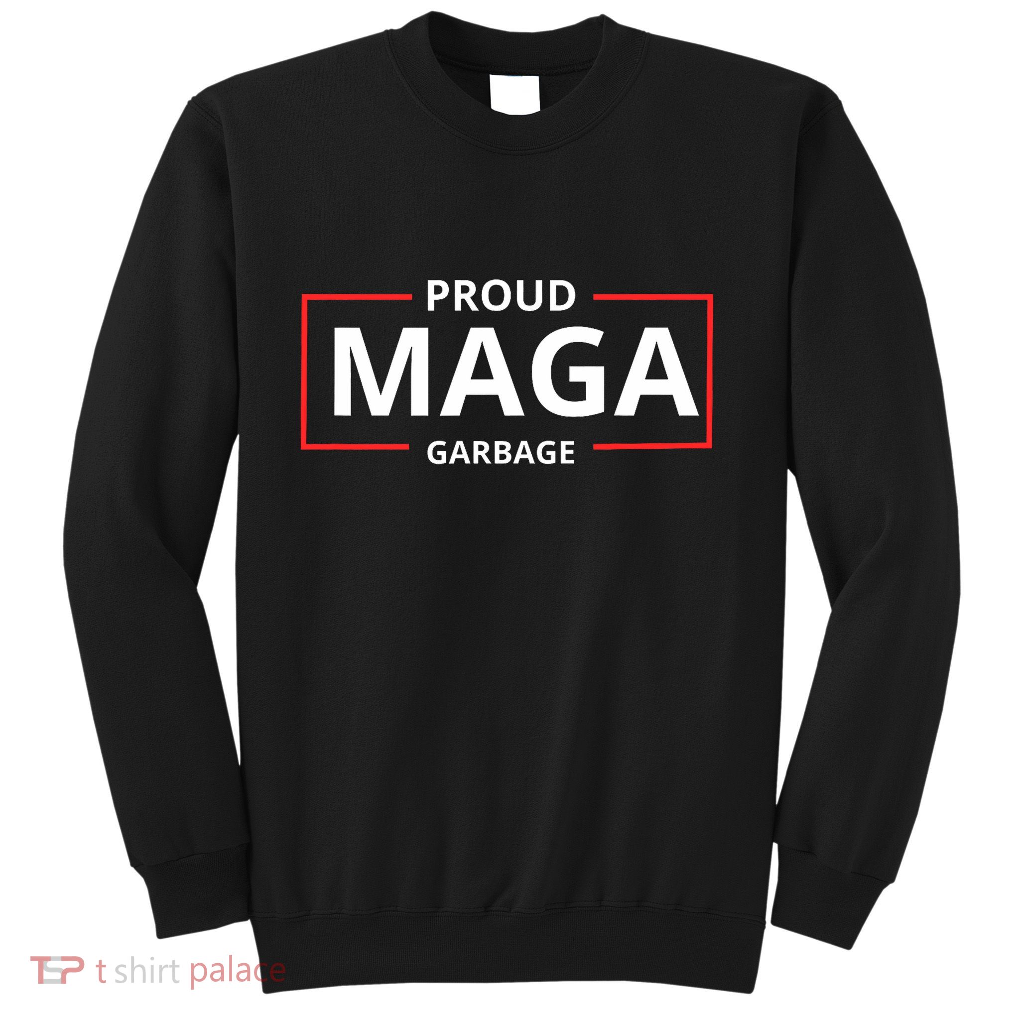Proud Maga Garbage Proud To Be Garbage Trump Supporters Sweatshirt