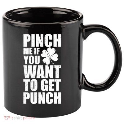 Pinch Me If You Want To Get Punch St Pattys Day 11oz C Handle Ceramic Mug