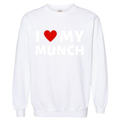 Proud Munch I Love My Munch I Heart My Munch Garment-Dyed Sweatshirt