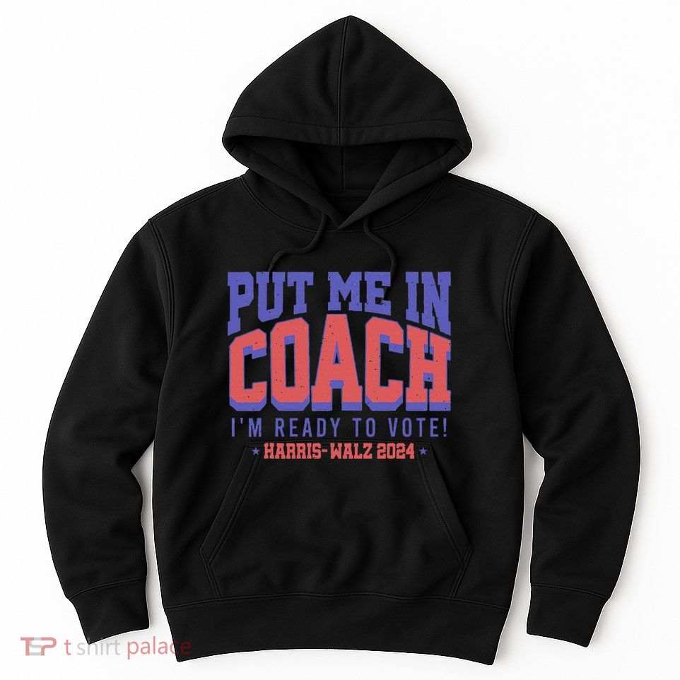 Put Me In Coach IM Ready To Vote! Funny Appreal Hoodie