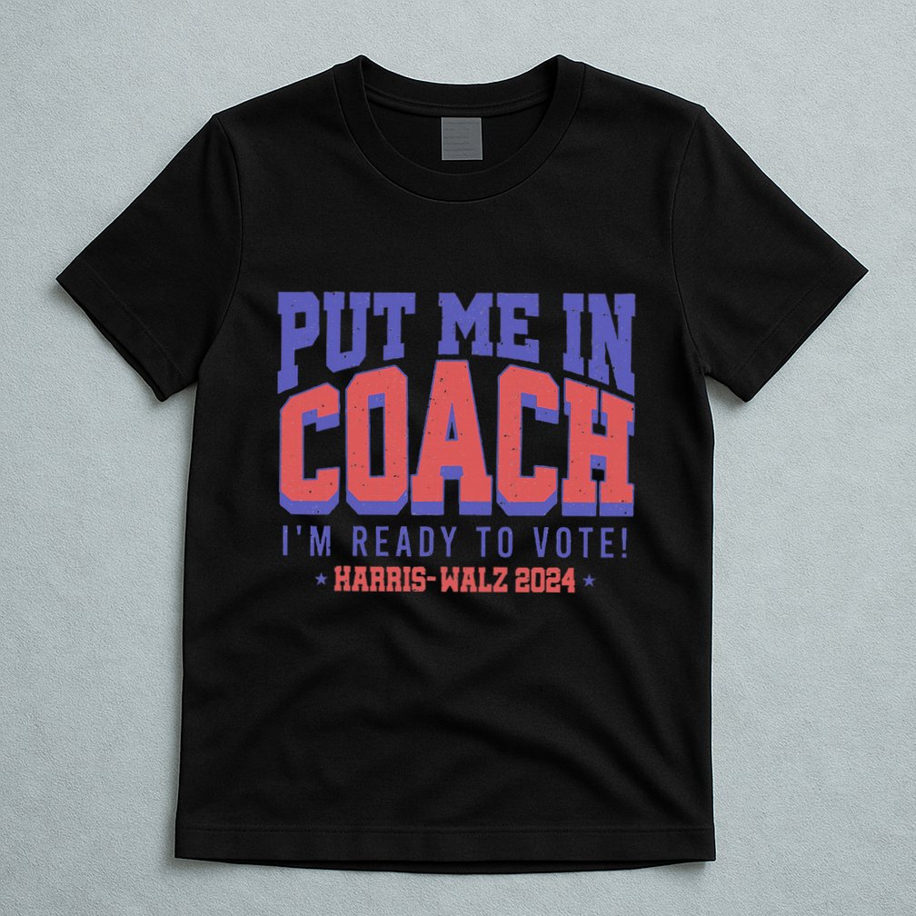 Put Me In Coach IM Ready To Vote! Funny Appreal T-Shirt