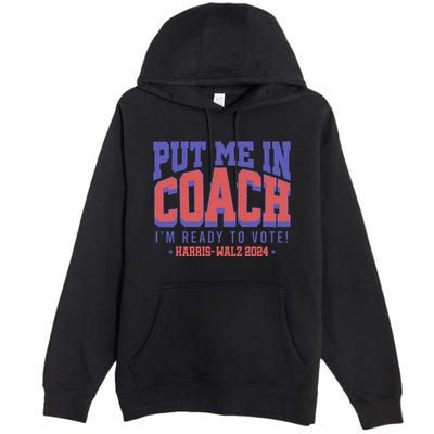 Put Me In Coach IM Ready To Vote! Funny Appreal Premium Pullover Hoodie