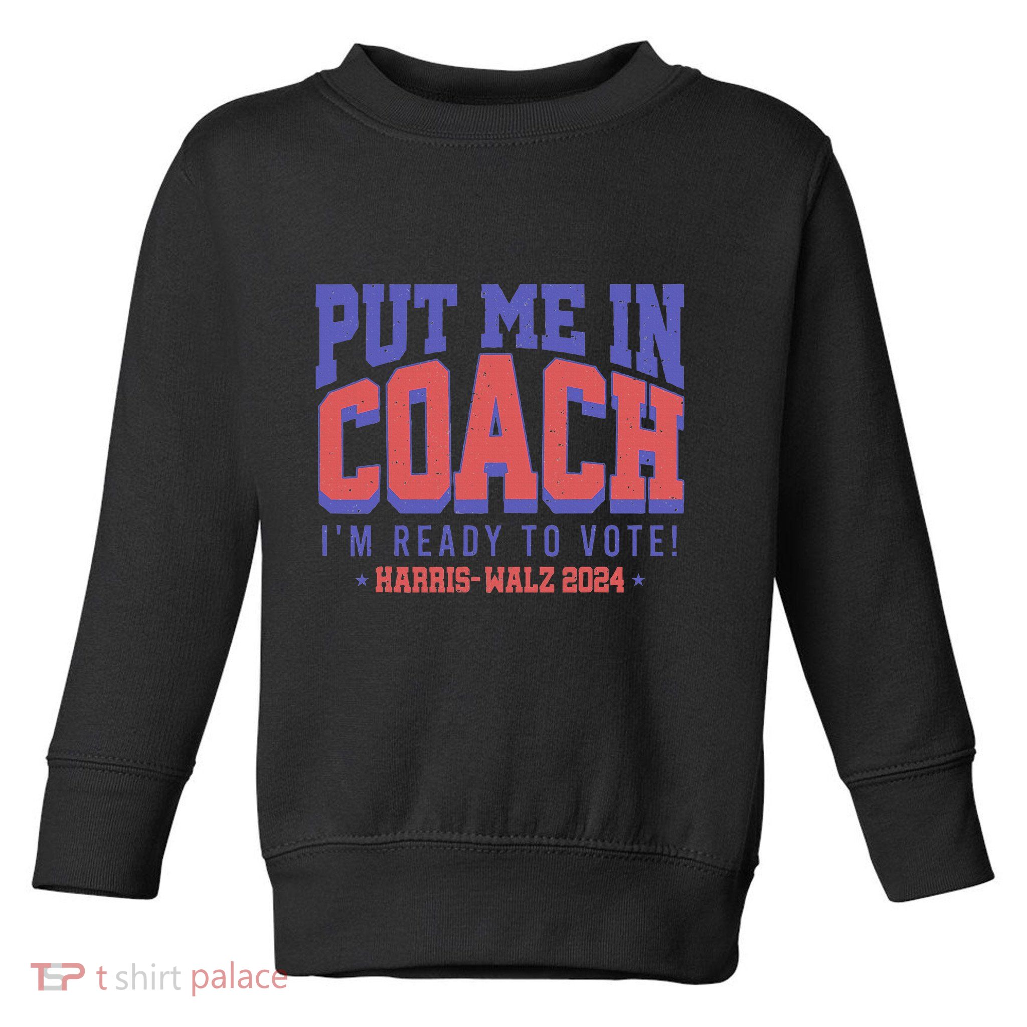 Put Me In Coach IM Ready To Vote! Funny Appreal Toddler Sweatshirt