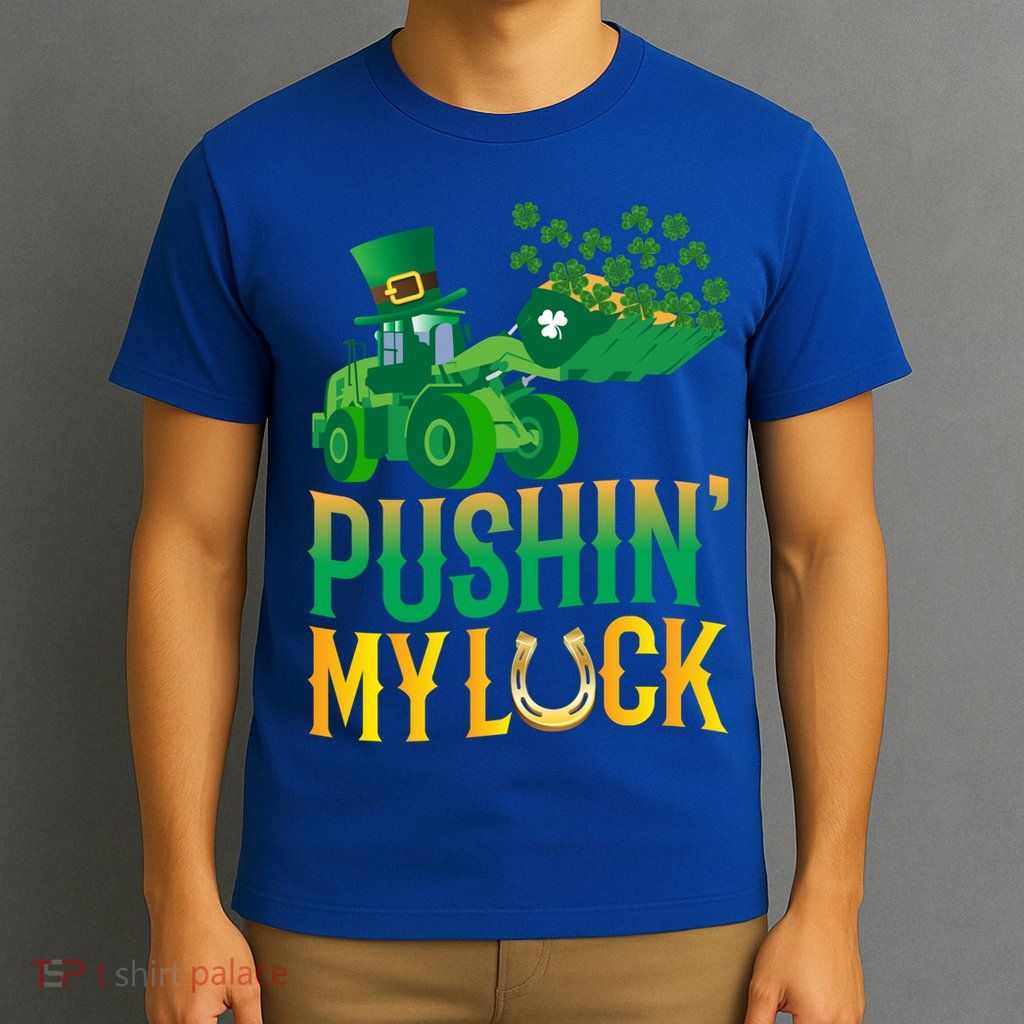 Pushing My Luck Funny Wheel Loader St Paddy’S Day Meaningful Gift T-Shirt