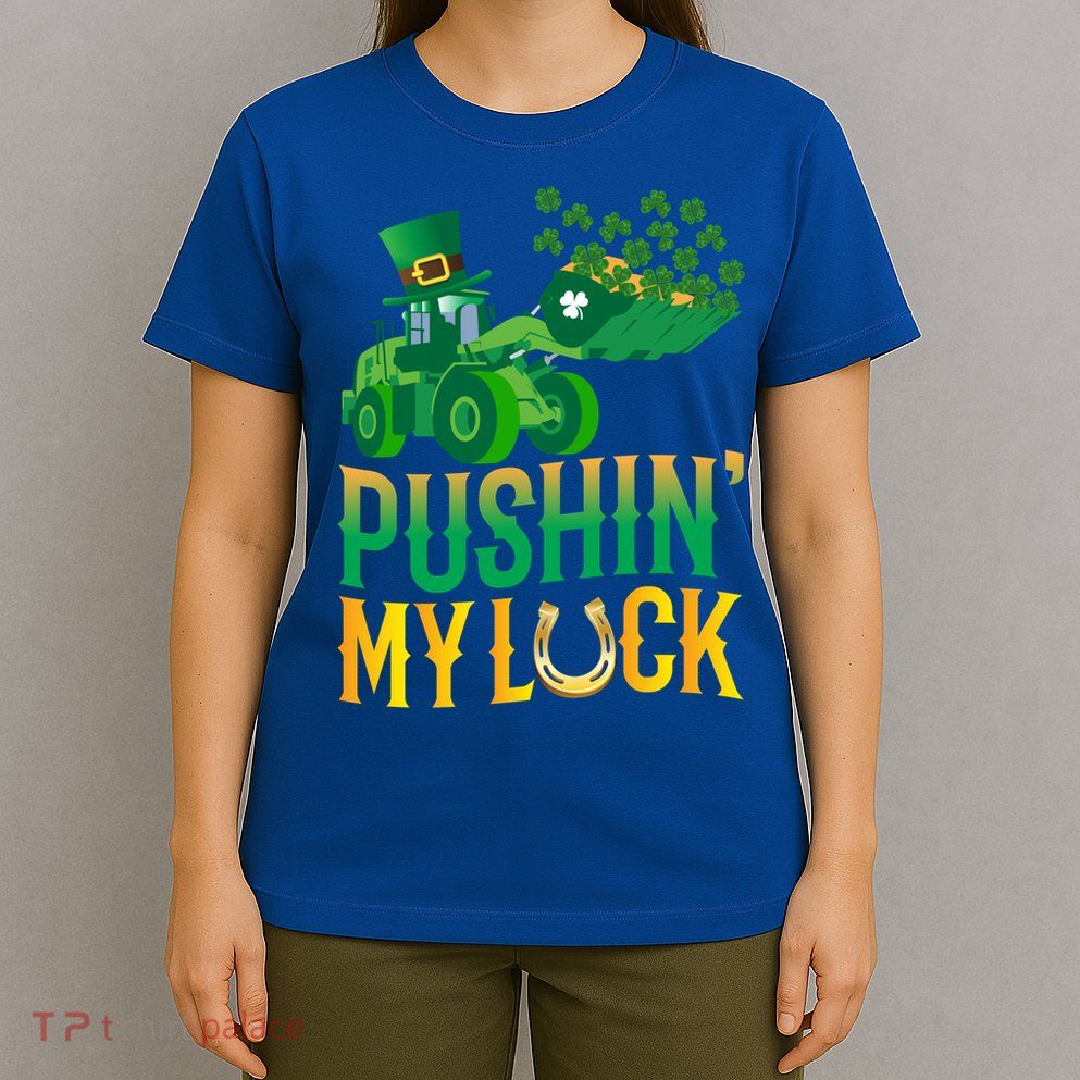 Pushing My Luck Funny Wheel Loader St Paddy’S Day Meaningful Gift T-Shirt