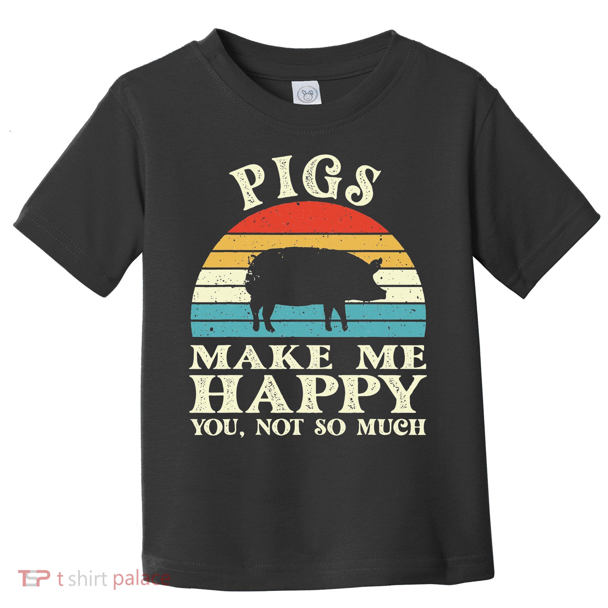 Pigs Make Me Happy You Not So Much Pig Lover Farming Farmer Toddler T-Shirt