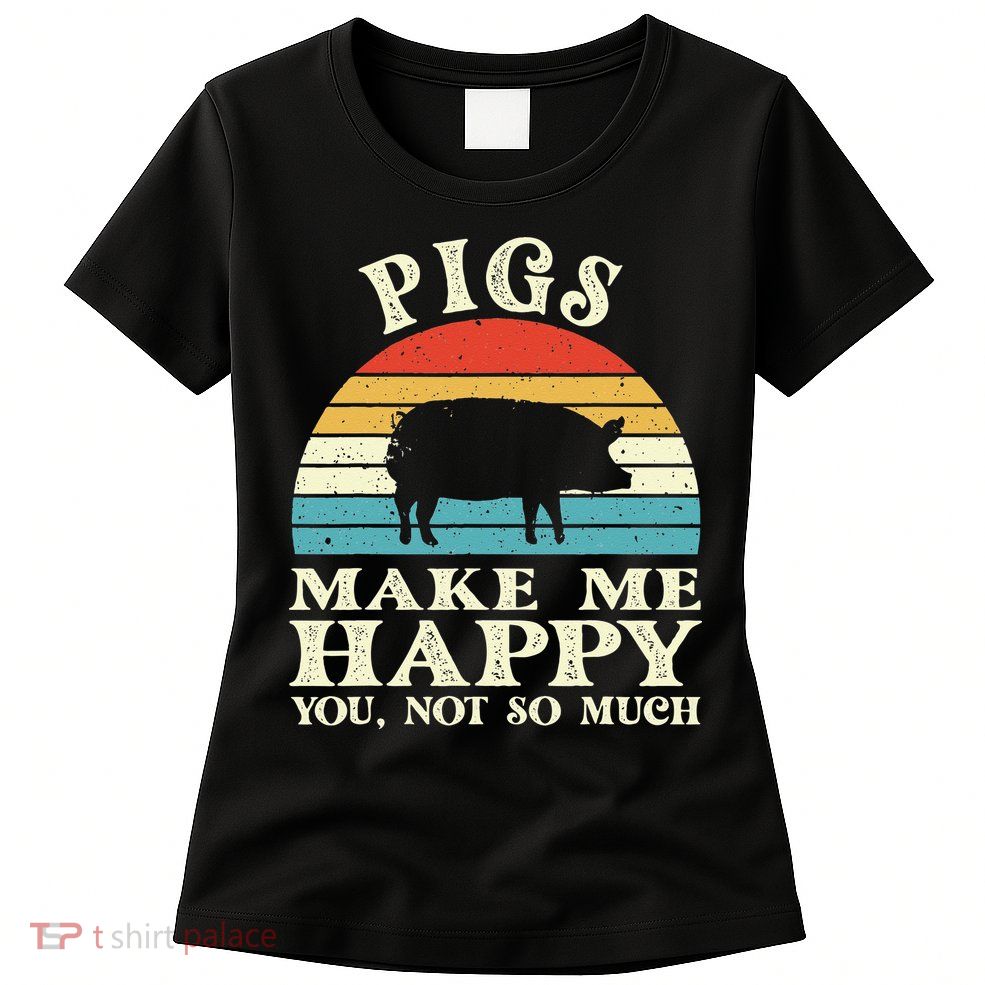 Pigs Make Me Happy You Not So Much Pig Lover Farming Farmer Womens T-Shirt
