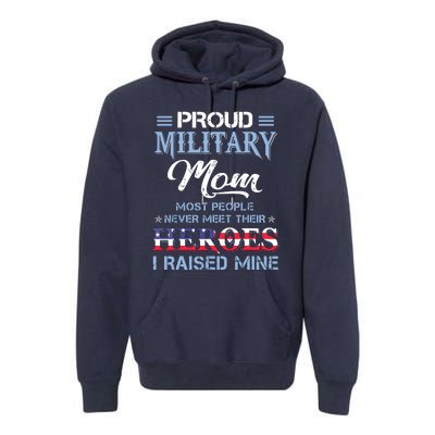 Proud Military Mom Most People Never Meet Their Heroes I Raised Mine Veteran Day Premium Hoodie