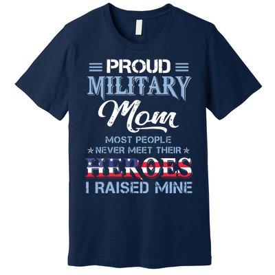 Proud Military Mom Most People Never Meet Their Heroes I Raised Mine Veteran Day Premium T-Shirt