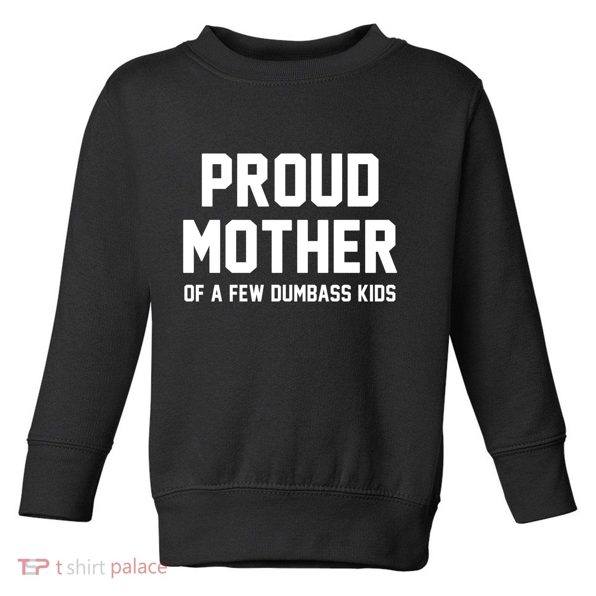 Proud Mother Of A Few Dumbass Kids Funny Toddler Sweatshirt