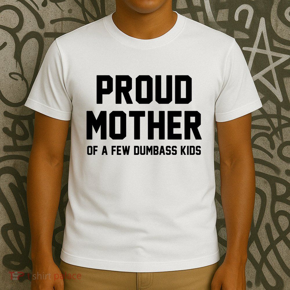 Proud Mother Of A Few Dumbass Kids Funny T-Shirt