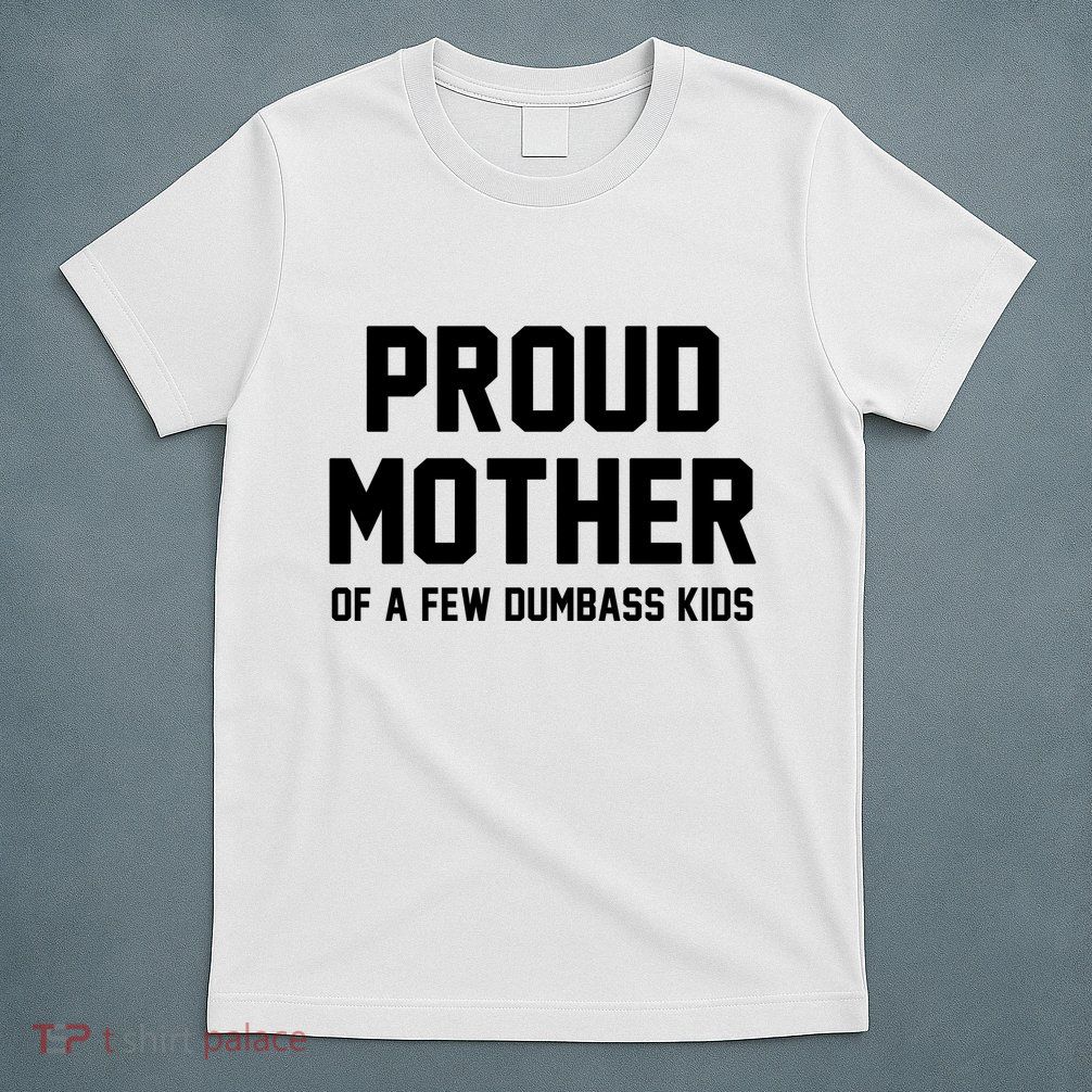 Proud Mother Of A Few Dumbass Kids Funny T-Shirt