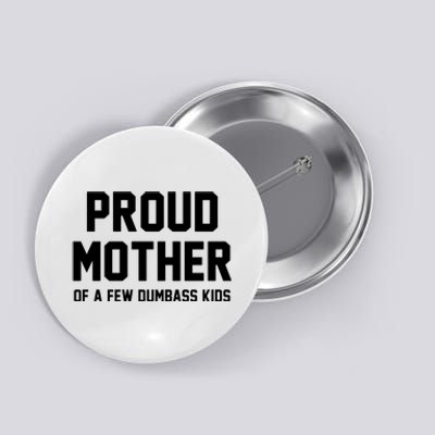 Proud Mother Of A Few Dumbass Kids Funny Button