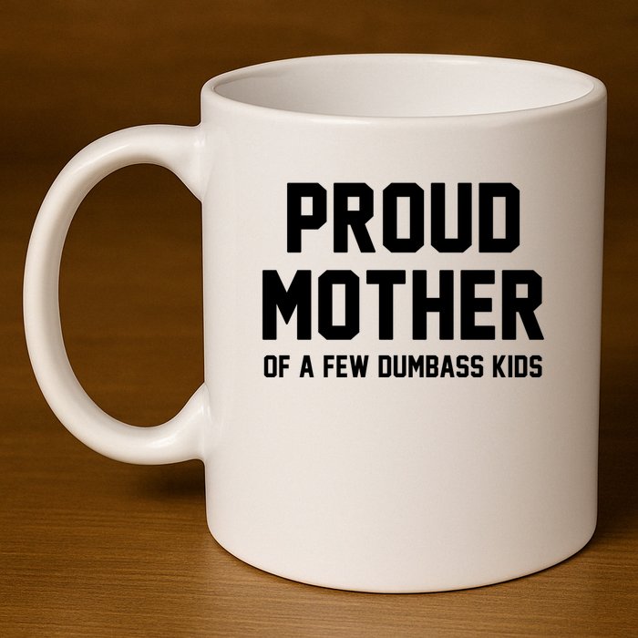 Proud Mother Of A Few Dumbass Kids Funny 11oz C Handle Ceramic Mug