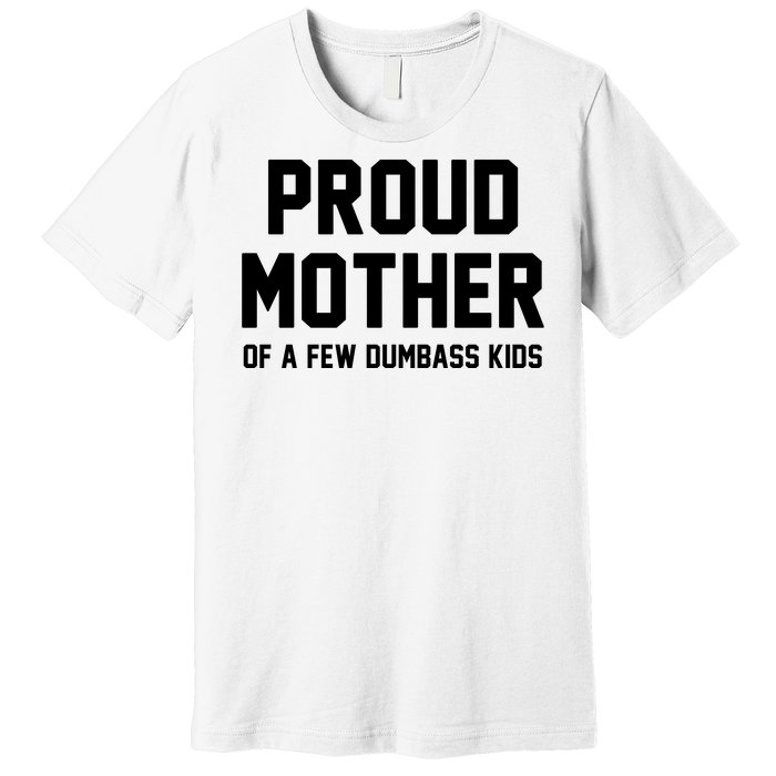 Proud Mother Of A Few Dumbass Kids Funny Premium T-Shirt