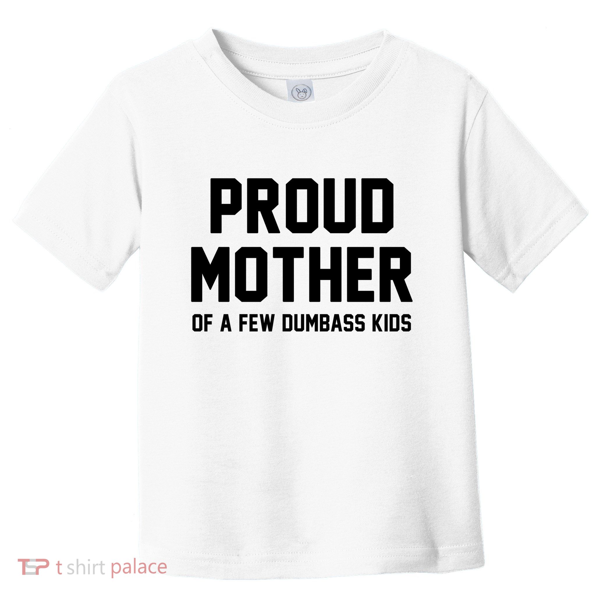 Proud Mother Of A Few Dumbass Kids Funny Toddler T-Shirt