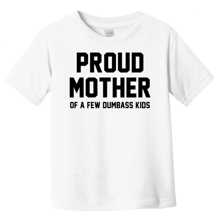 Proud Mother Of A Few Dumbass Kids Funny Toddler T-Shirt