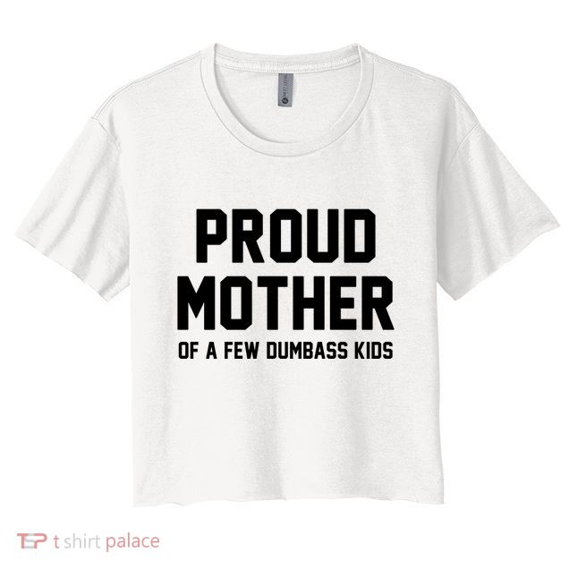 Proud Mother Of A Few Dumbass Kids Funny Crop Top