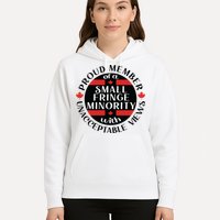 Proud Member Of A Small Fringe Minority With Unacceptable Views Hoodie