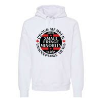 Proud Member Of A Small Fringe Minority With Unacceptable Views Premium Hoodie