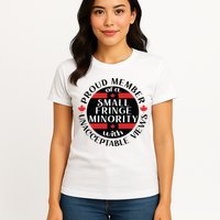 Proud Member Of A Small Fringe Minority With Unacceptable Views Womens T-Shirt