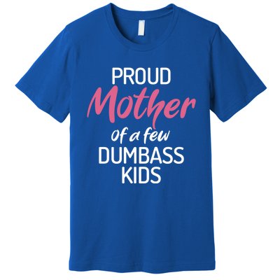 Proud Mother Of A Few Dumbass Funny Son Daughter Meaningful Gift Premium T-Shirt