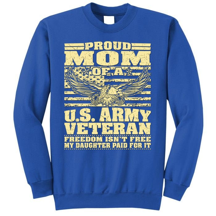 Proud Mom Of An Army Veteran My Daughter Paid For It Gift Funny Gift Sweatshirt