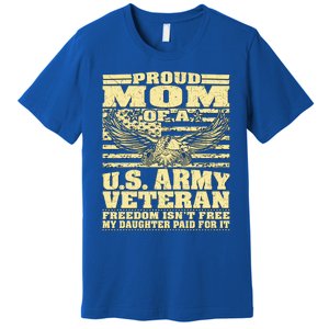 Proud Mom Of An Army Veteran My Daughter Paid For It Gift Funny Gift Premium T-Shirt