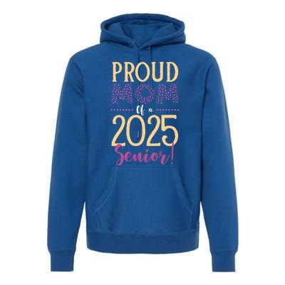 Proud Mom Of A 2025 Senior Graduation Class Of 2025 Senior Great Gift Premium Hoodie