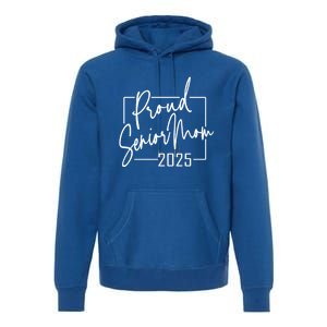 Proud Mom Of Senior 2025 Celebrate Motherhood Funny Gift Premium Hoodie