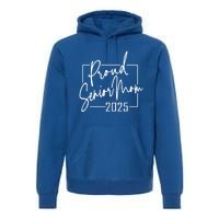 Proud Mom Of Senior 2025 Celebrate Motherhood Funny Gift Premium Hoodie