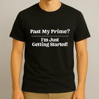 Past My Prime I'm Just Getting Started! T-Shirt