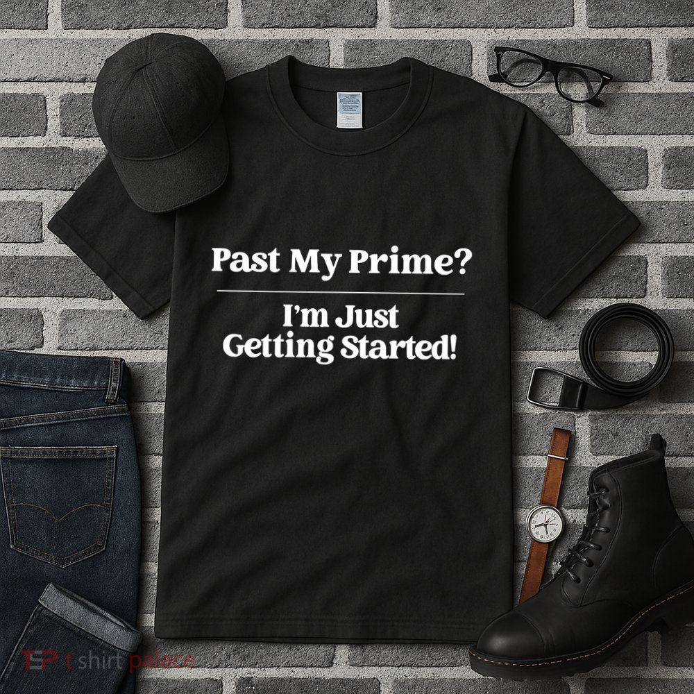 Past My Prime I'm Just Getting Started! Tall T-Shirt