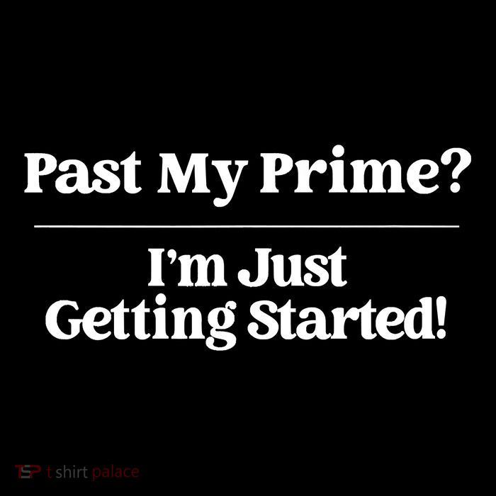 Past My Prime I'm Just Getting Started! Poster