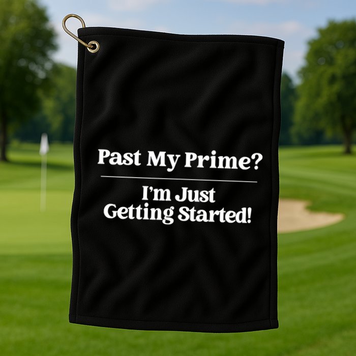 Past My Prime I'm Just Getting Started! Golf Towel