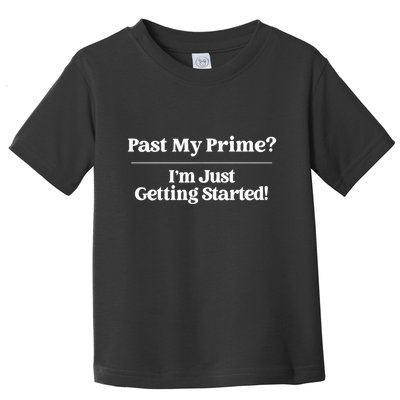 Past My Prime I'm Just Getting Started! Toddler T-Shirt