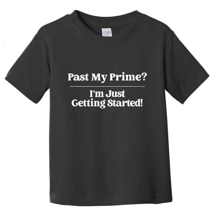 Past My Prime I'm Just Getting Started! Toddler T-Shirt