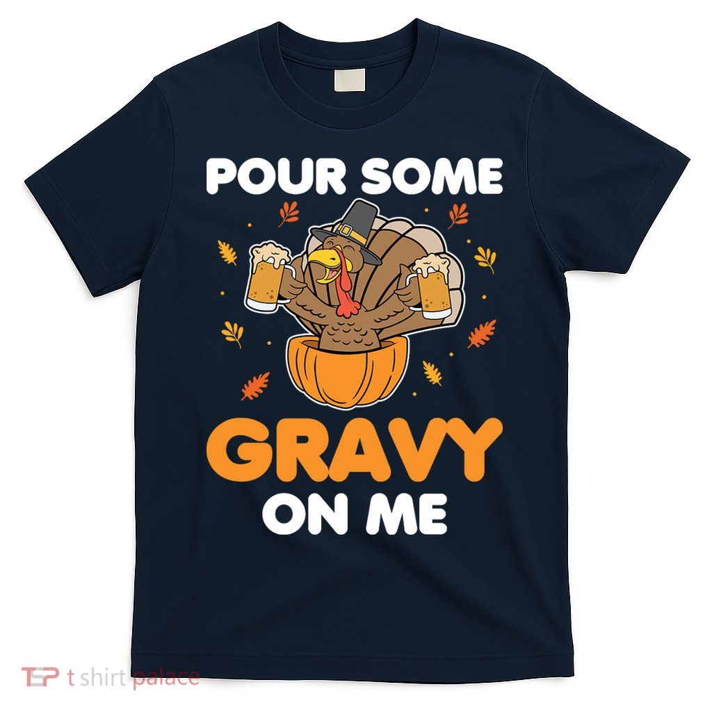 Pour Me Some Gravy On Me Beer Turkey Thanksgiving T-Shirt