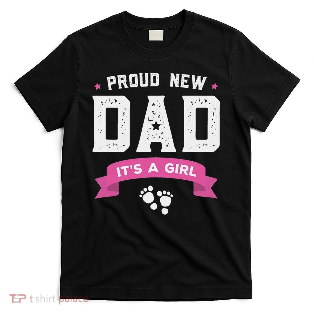 Proud New Dad Cute Its A Girl Gift Baby Father's Day T-Shirt