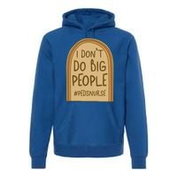 Pediatric Nurse I Dont Do Big People Health Care Peds Funny Gift Premium Hoodie