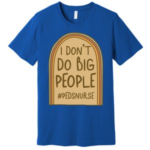 Pediatric Nurse I Dont Do Big People Health Care Peds Funny Gift Premium T-Shirt