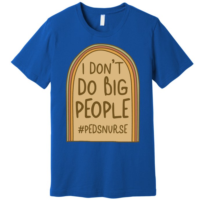 Pediatric Nurse I Dont Do Big People Health Care Peds Funny Gift Premium T-Shirt