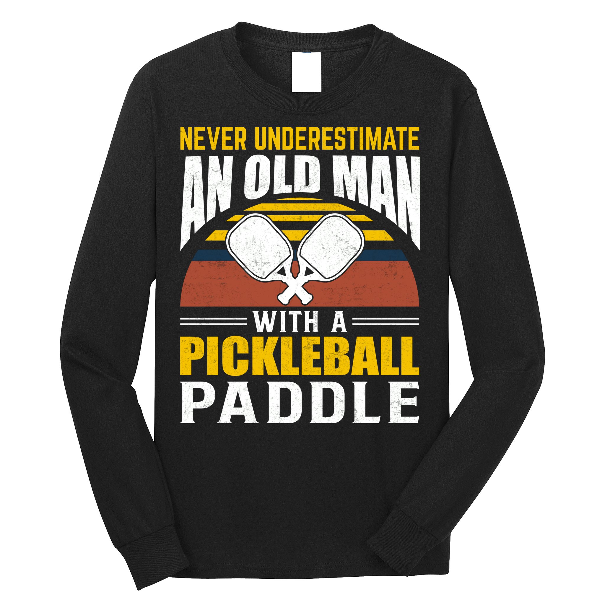 Pickleball Never Underestimate An Old Man With A Pickleball Paddle Long Sleeve Shirt