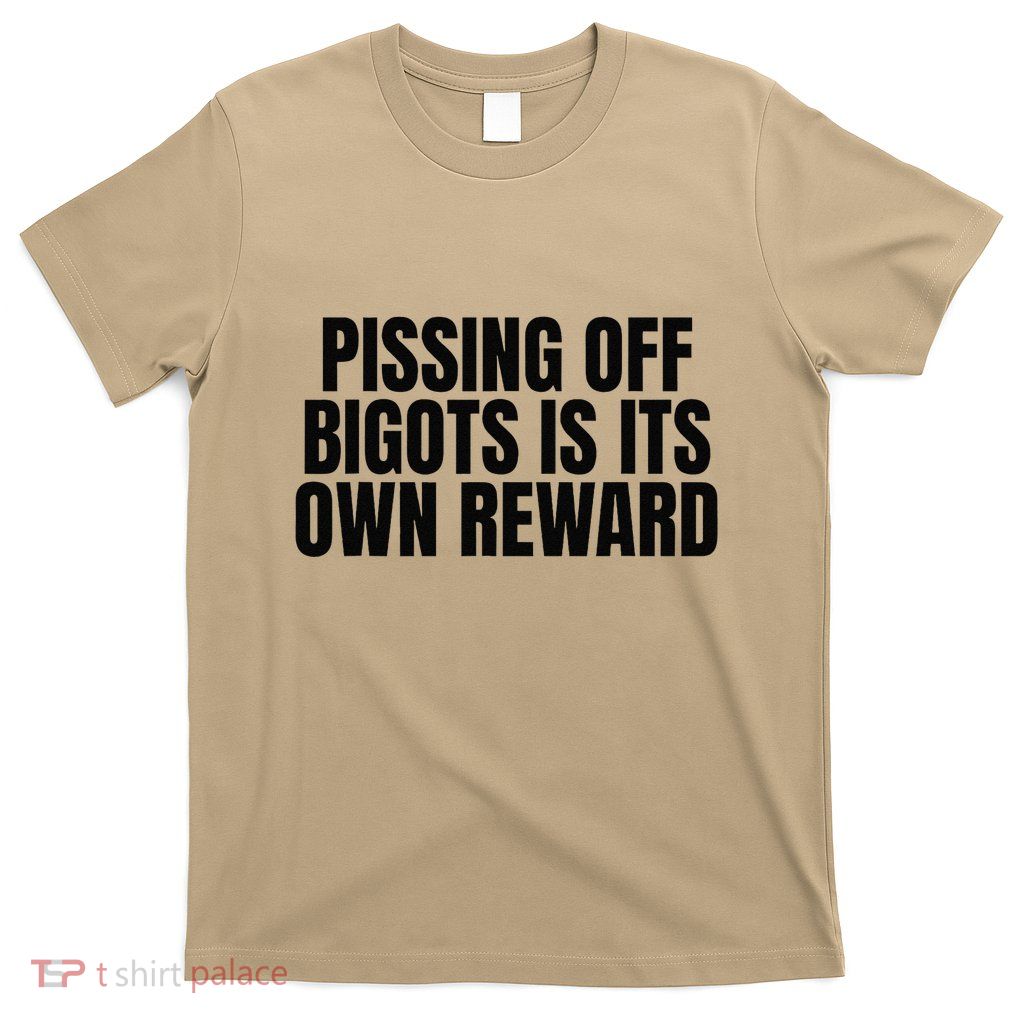 Pissing Off Bigots Is Its Own Reward Saying T-Shirt