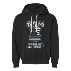 Police Officer Funny I CanT Fix Stupid But I Can Arrest It Garment-Dyed Fleece Hoodie