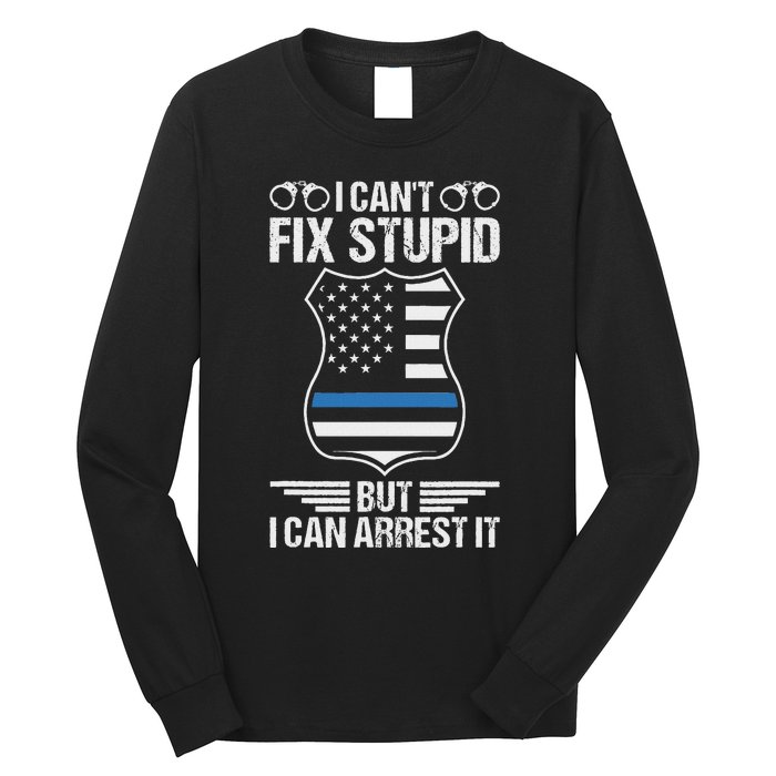 Police Officer Funny I CanT Fix Stupid But I Can Arrest It Long Sleeve Shirt